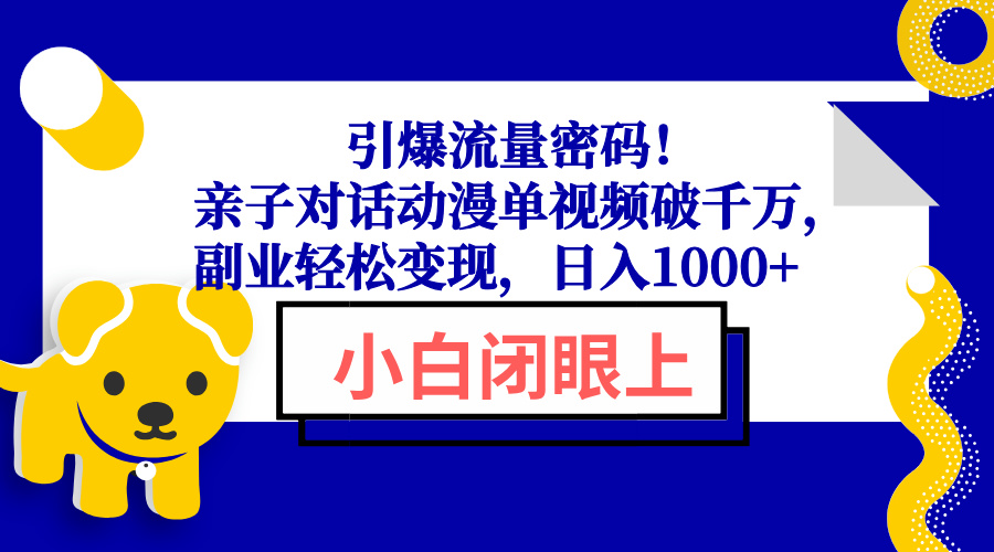 （13956期）引爆流量密码！亲子对话动漫单视频破千万，副业轻松变现，日入1000+-梦帆创业网
