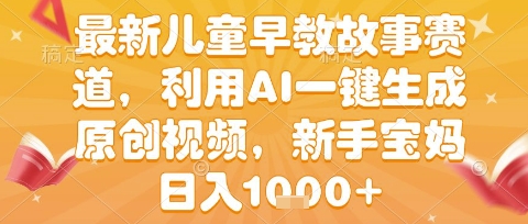 最新儿童早教故事赛道，利用AI一键生成,原创视频，新手宝妈日入1k+【揭秘】-梦帆创业网