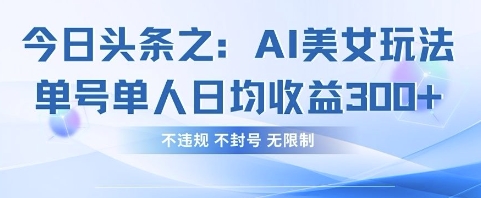 今日头条之AI美女玩法单号单人日均收益3张+，不违规 不封号 无限制-梦帆创业网
