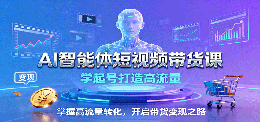 AI智能体短视频带货课：学起号打造高流量，掌握高流量转化，开启带货变现之路-梦帆创业网
