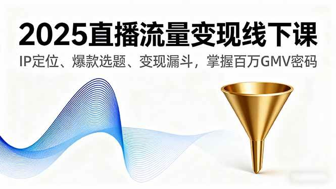 （16062期）2025直播流量变现线下课，IP定位、爆款选题、变现漏斗，掌握百万GMV密码-梦帆创业网