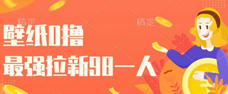 壁纸0撸，最强拉新一个98.自己玩拉新都可以，一举两得-梦帆创业网