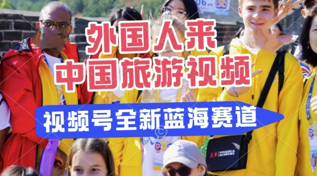 视频号最新蓝海赛道，搬运外国人来中国旅游视频，制作非常简单，适合宝妈、上班族、大学生-梦帆创业网