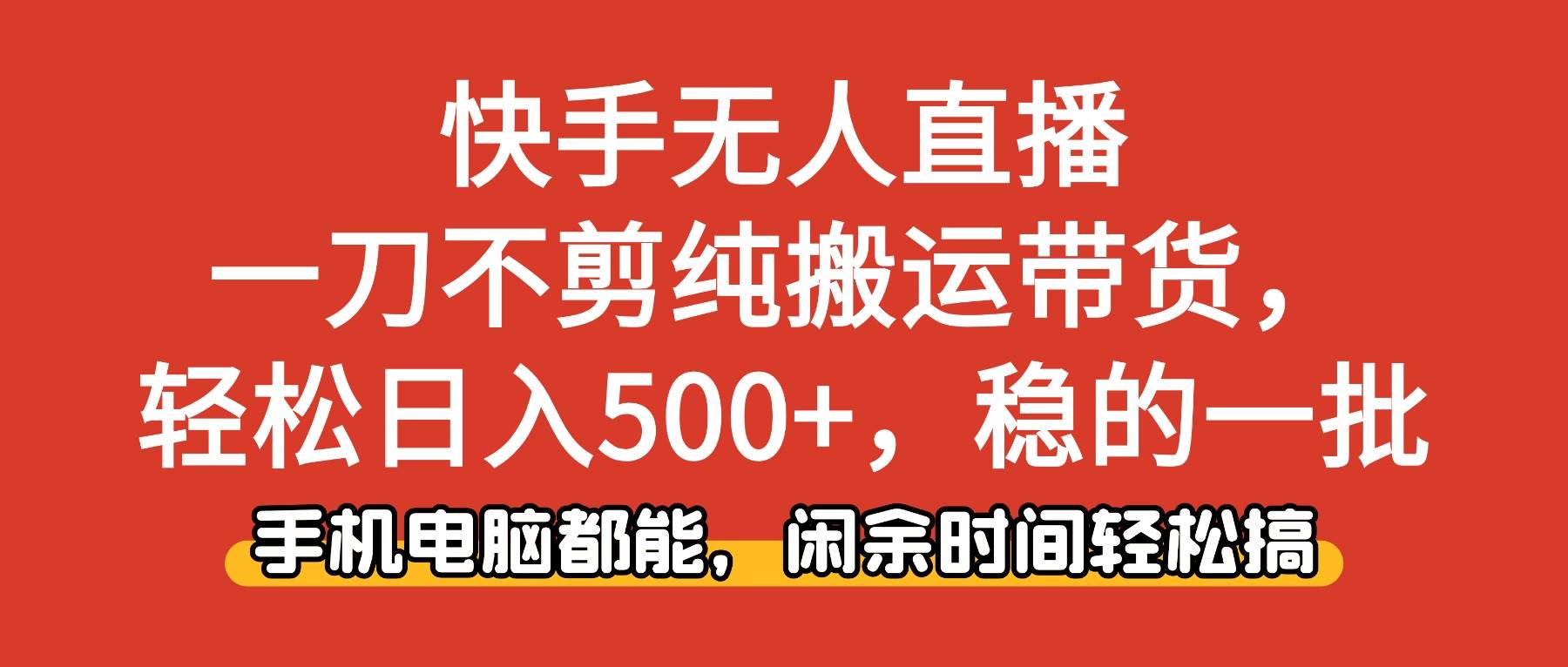 (16497期)快手无人直播,一刀不剪纯搬运带货轻松日入500+,稳的一批,手机电脑都…-梦帆创业网