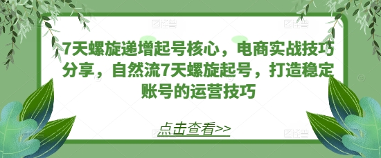 7天螺旋递增起号核心，电商实战技巧分享，自然流7天螺旋起号，打造稳定账号的运营技巧-梦帆创业网