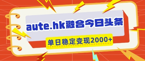 aute.hk融合今日头条，一键复制粘贴，单日稳定变现多张【揭秘】-梦帆创业网