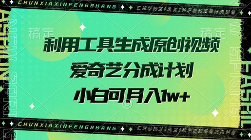 利用工具生成原创视频，爱奇艺分成计划，小白可月入过w+-梦帆创业网