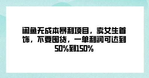 闲鱼无成本暴利项目，卖女生首饰，不要囤货，一单利润可达到50%到150%-梦帆创业网