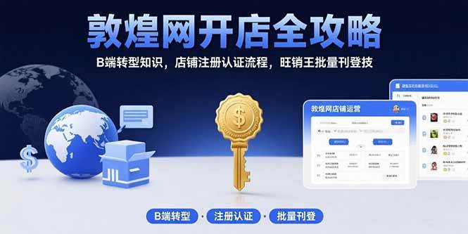 （15546期）敦煌网开店全攻略：B端转型知识，店铺注册认证流程，旺销王批量刊登技-梦帆创业网