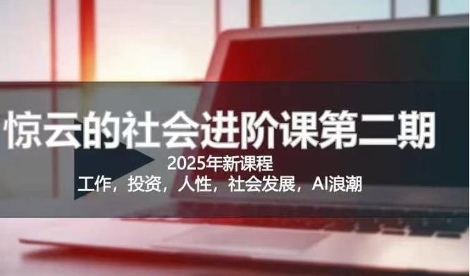 2025惊云社会进阶课(全新课程)，如果你要让自己的人生变清晰化社会化的话 这是我必推的一门课-梦帆创业网