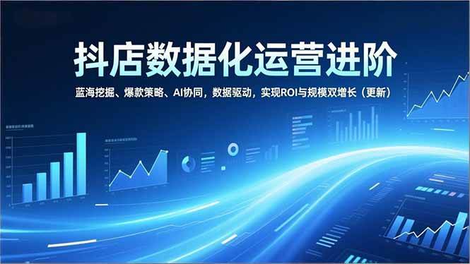 （16986期）抖店数据化运营进阶，蓝海挖掘、爆款策略、AI协同，数据驱动，实现ROI与规模双增长（更新）-梦帆创业网