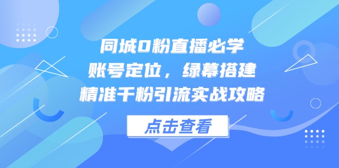 同城0粉直播必学，账号定位，绿幕搭建，精准千粉引流实战攻略-梦帆创业网