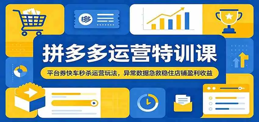 拼多多运营特训课：平台券快车秒杀运营玩法，异常数据急救稳住店铺盈利收益-梦帆创业网