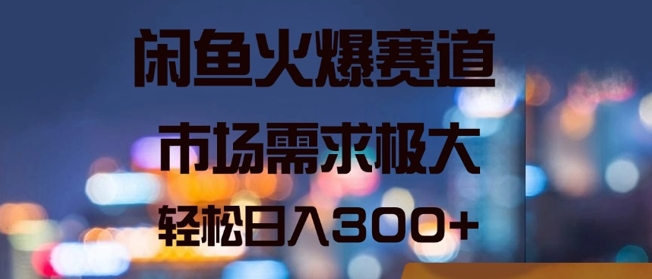 闲鱼火爆赛道，市场需求极大，轻松日入3张-梦帆创业网