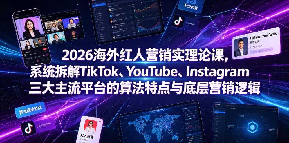 2026海外红人营销实理论课，系统拆解TikTok、YouTube、Instagram三大主流平台的算法特点与底层营销逻辑-梦帆创业网
