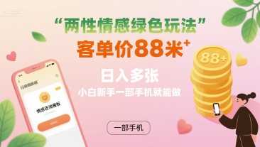 两性情感绿色玩法，客单价88米 日入多张，小白新手一部手机就能做-梦帆创业网