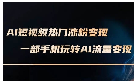 AI短视频热门涨粉变现课，AI数字人制作短视频超级变现实操课，一部手机玩转短视频变现-梦帆创业网