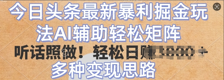 今日头条最新暴利掘金玩法，AI辅助轻松矩阵，听话照做，轻松日入多张，多种变现思路-梦帆创业网