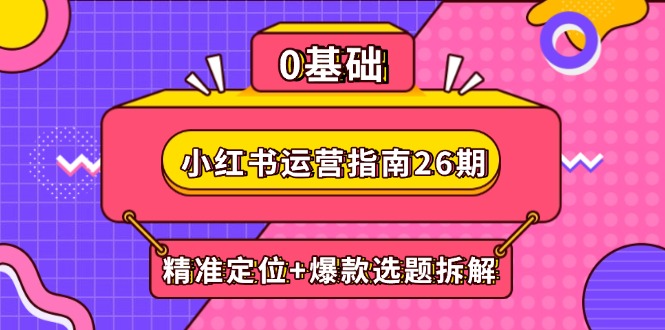 小红书运营指南26期：精准定位+爆款选题拆解,DeepSeek辅助创作与电商变现-梦帆创业网