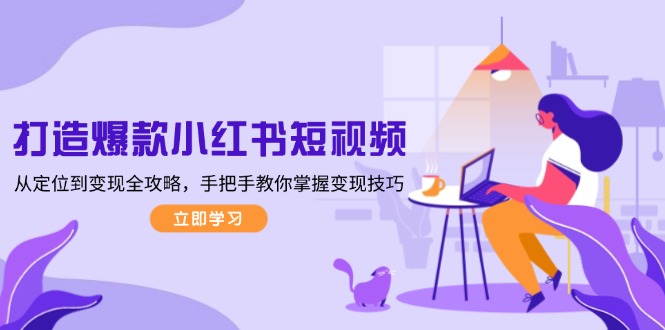 （13873期）打造爆款小红书短视频，从定位到变现全攻略，手把手教你掌握变现技巧-梦帆创业网