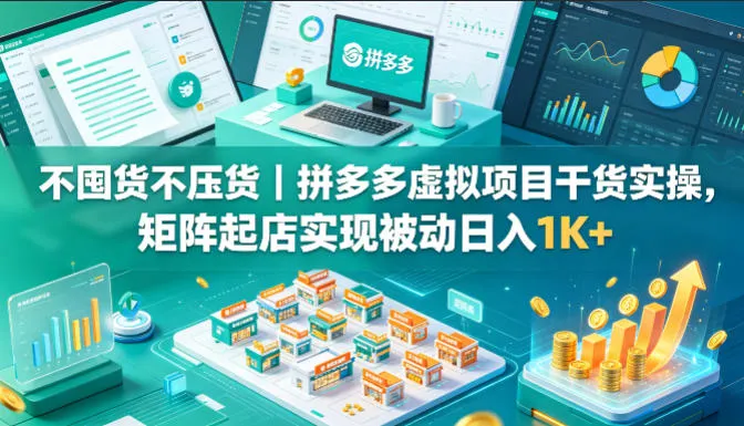 不囤货不压货｜拼多多虚拟项目干货实操，矩阵起店实现被动日入1K+【揭秘】-梦帆创业网