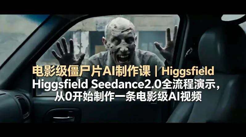 电影级僵尸片AI制作课｜Higgsfield Seedance2.0全流程演示，从0开始制作一条电影级AI视频-梦帆创业网