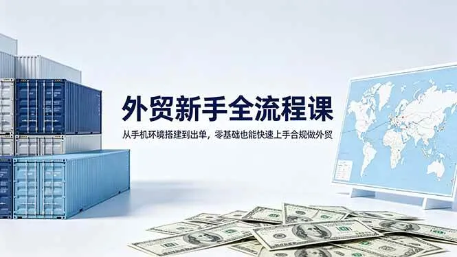 （18481期）外贸新手全流程课：从手机环境搭建到出单，零基础也能快速上手合规做外贸-梦帆创业网