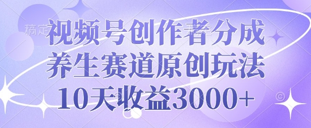 视频号创作者分成，养生赛道原创玩法，10天收益3k-梦帆创业网