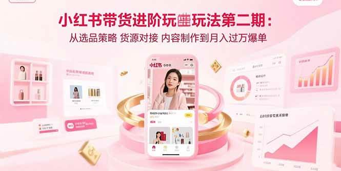 （15719期）小红书带货进阶玩法第二期：从选品策略 货源对接 内容制作到月入过万爆单-梦帆创业网
