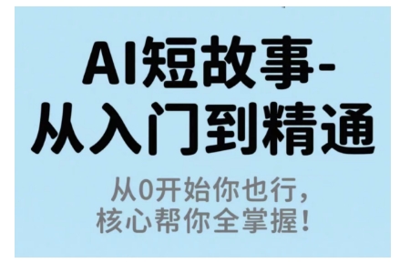 AI短故事从入门到精通，从0开始你也行，核心帮你全掌握-梦帆创业网