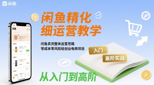 闲鱼精细化运营入门+高阶实战教学，闲鱼卖货整体运营思路，零成本零风险轻创业电商项目-梦帆创业网