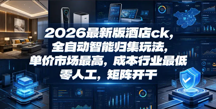 2026最新版酒店ck，全自动智能归集玩法，单价市场最高，成本行业最低，零人工，矩阵开干【揭秘】-梦帆创业网
