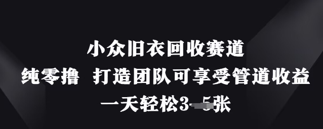 小众旧衣回收赛道，纯零撸 打造团队可享受管道收益，一天轻松3张-梦帆创业网