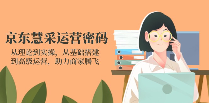 京东慧采运营密码：从理论到实操，从基础搭建到高级运营，助力商家腾飞-梦帆创业网
