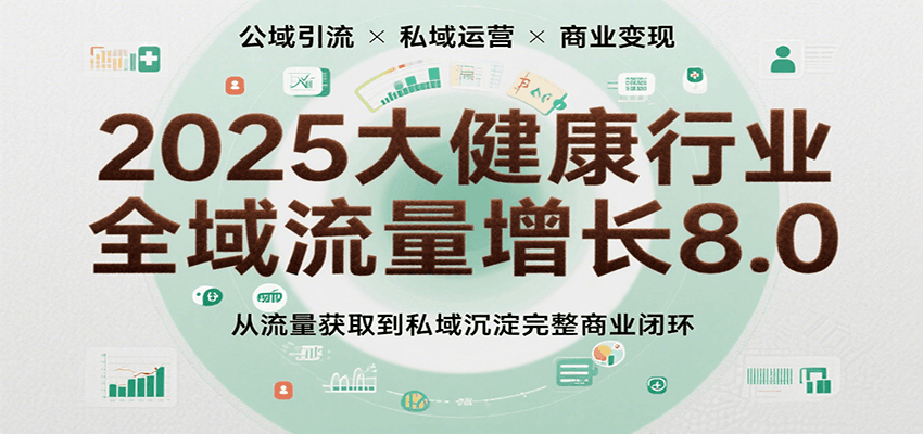 2025大健康行业全域流量增长8.0，从流量获取到私域沉淀完整商业闭环-梦帆创业网