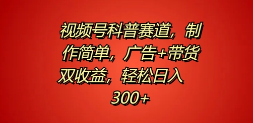 视频号科普赛道，制作简单，广告+带货双收益，轻松日入300+-梦帆创业网