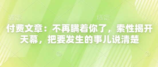 付费文章：不再瞒着你了，索性揭开天幕，把要发生的事儿说清楚-梦帆创业网