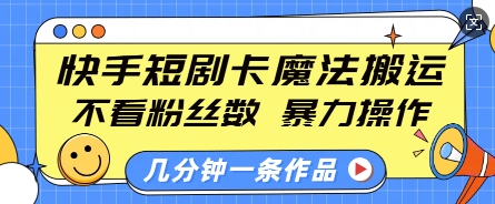 快手短剧卡魔法搬运，不看粉丝数，暴力操作，几分钟一条作品，小白也能快速上手-梦帆创业网