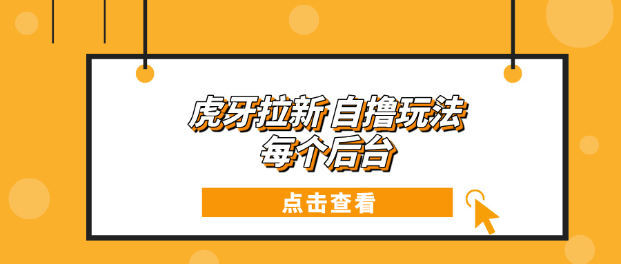 （13631期）虎牙拉新项目玩法 每个后台每天100+-梦帆创业网