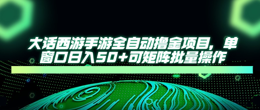 大话西游手游全自动撸金项目，单窗口日入50+可矩阵批量操作-梦帆创业网