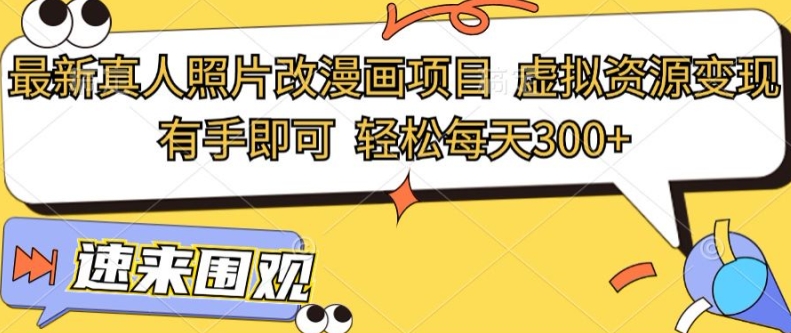 最新真人照片改漫画项目，虚拟资源变现，有手即可，轻松每天3张-梦帆创业网