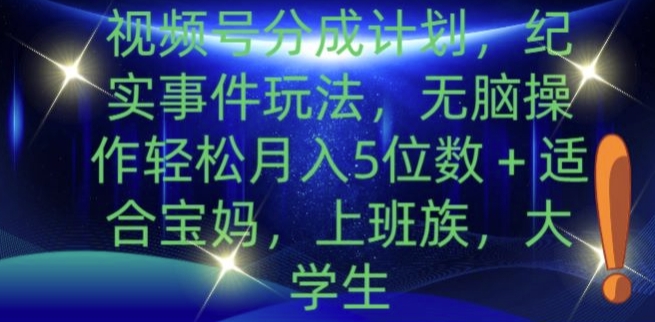 视频号分成计划，纪实事件玩法，无脑操作轻松月入5位数+-梦帆创业网