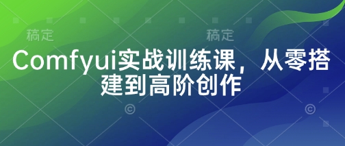 Comfyui实战训练课，从零搭建到高阶创作-梦帆创业网
