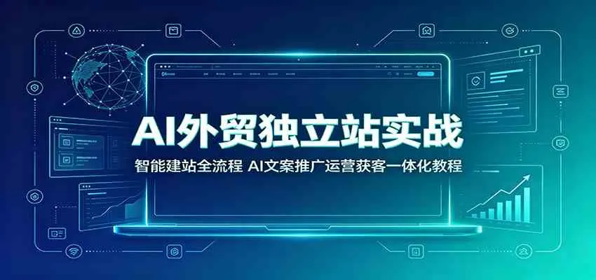 AI外贸独立站实战：智能建站全流程，AI文案推广运营获客一体化教程-梦帆创业网