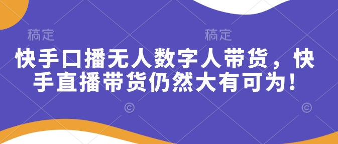快手口播无人数字人带货，快手直播带货仍然大有可为!-梦帆创业网