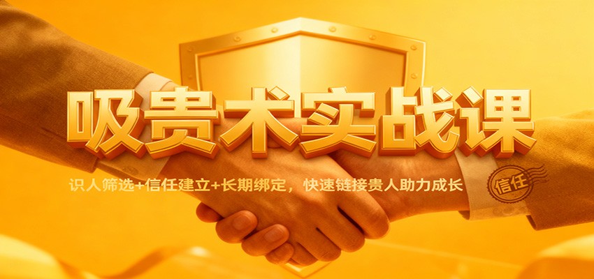吸贵术实战课：识人筛选+信任建立+长期绑定，快速链接贵人助力成长-梦帆创业网