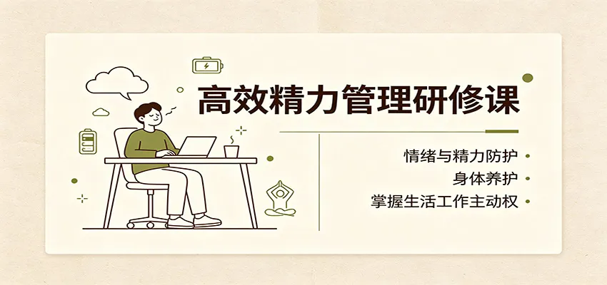 高效精力管理研修课：情绪与精力防护，身体养护，掌握生活工作主动权-梦帆创业网