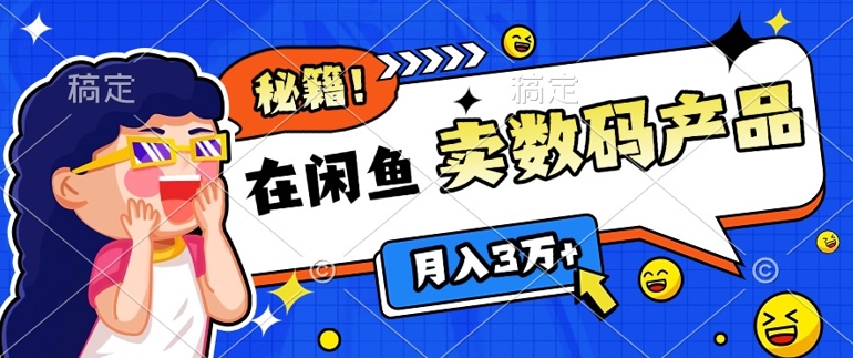靠在闲鱼卖数码产品月入过W+的最新秘籍0基础教学，新手快速上手-梦帆创业网