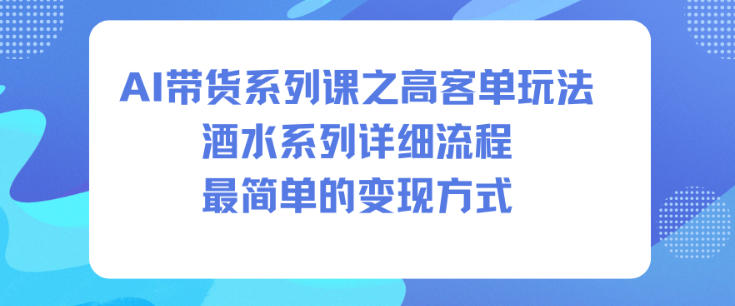 AI带货系列课之高客单玩法，酒水系列，详细流程，最简单的变现方式-梦帆创业网