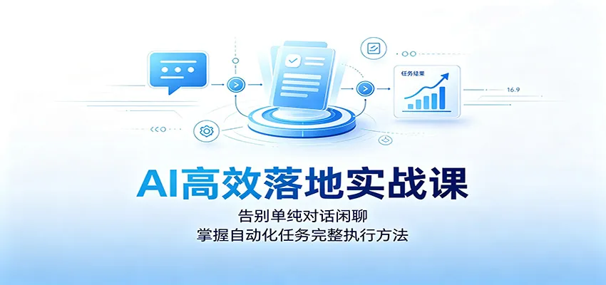 AI高效落地实战课:告别单纯对话闲聊,掌握自动化任务完整执行方法 AI高效落地实战课:告别单纯对话闲聊,掌握自动化任务完整执行方法